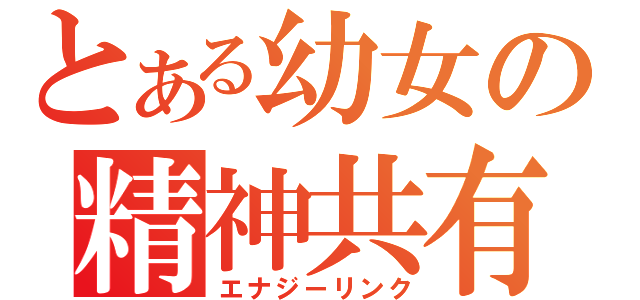 とある幼女の精神共有（エナジーリンク）