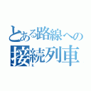 とある路線への接続列車（ｋ）