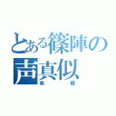 とある篠陣の声真似（発掘）