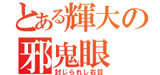 とある輝大の邪鬼眼（封じられし右目）