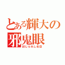 とある輝大の邪鬼眼（封じられし右目）