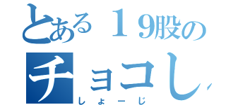 とある１９股のチョコしげる（しょーじ）