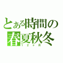 とある時間の春夏秋冬（１２ヶ月）