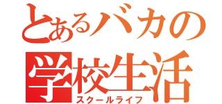 とあるバカの学校生活（スクールライフ）