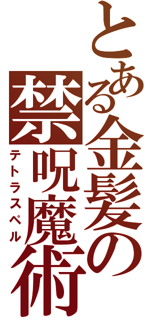 とある金髪の禁呪魔術（テトラスペル）