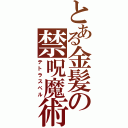 とある金髪の禁呪魔術（テトラスペル）