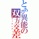 とある異能の双方交差（マッチング）