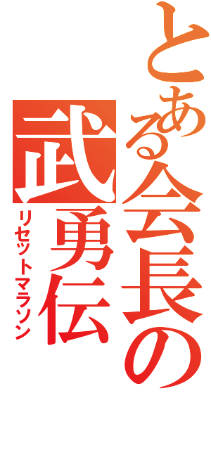 とある会長の武勇伝（リセットマラソン）