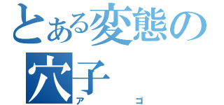 とある変態の穴子（アゴ）