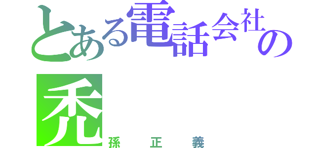 とある電話会社の禿（孫正義）