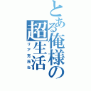 とある俺様の超生活（リア充氏ね）