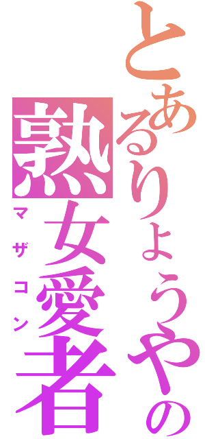 とあるりょうやの熟女愛者（マザコン）