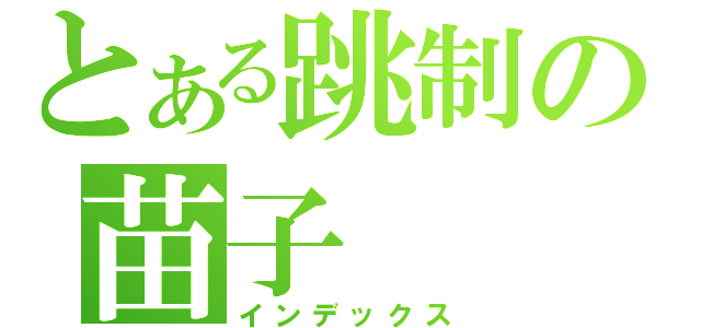 とある跳制の苗子（インデックス）