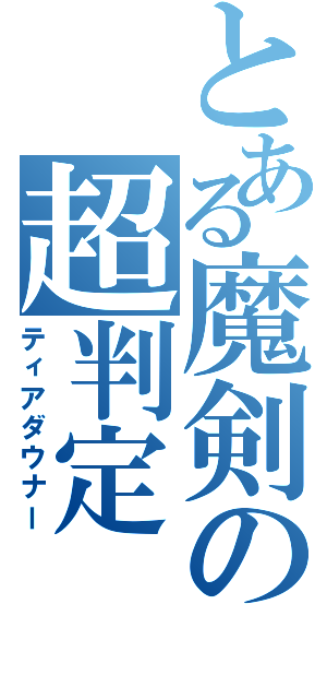 とある魔剣の超判定（ティアダウナー）