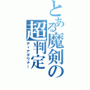 とある魔剣の超判定（ティアダウナー）