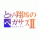 とある翔馬のペガサスⅡ（インデックス）