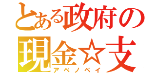 とある政府の現金☆支給（アベノペイ）