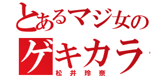 とあるマジ女のゲキカラ（松井玲奈）