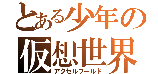 とある少年の仮想世界（アクセルワールド）