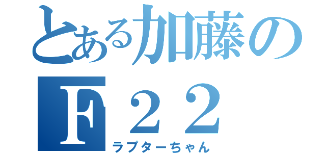 とある加藤のＦ２２（ラプターちゃん）