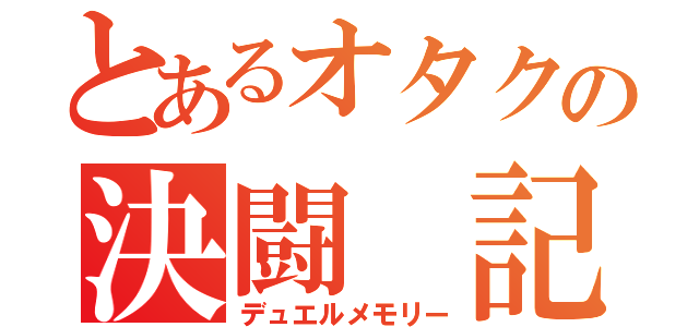 とあるオタクの決闘 記録（デュエルメモリー）