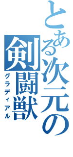 とある次元の剣闘獣（グラディアル）