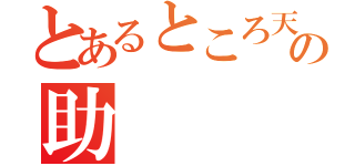 とあるところ天の助（）