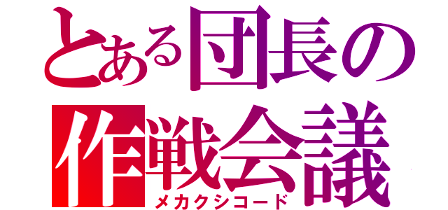 とある団長の作戦会議（メカクシコード）