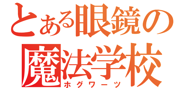 とある眼鏡の魔法学校（ホグワーツ）