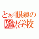 とある眼鏡の魔法学校（ホグワーツ）