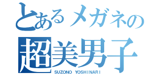 とあるメガネの超美男子（ＳＵＺＯＮＯ ＹＯＳＨＩＮＡＲＩ）