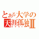 とある大学の天涯孤独Ⅱ（オザモト）