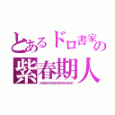 とあるドロ書家の紫春期人生（ドロドロドロドロドロドロドロドロドロドロドロドロドロドロドロ）