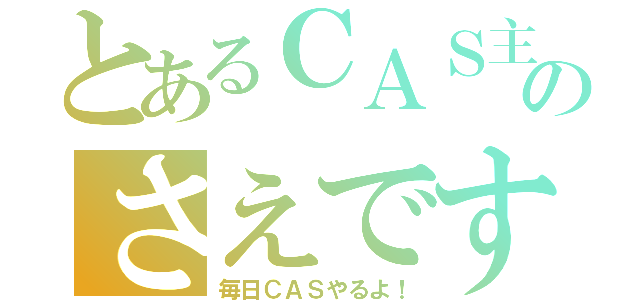 とあるＣＡＳ主のさえです（毎日ＣＡＳやるよ！）