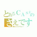 とあるＣＡＳ主のさえです（毎日ＣＡＳやるよ！）