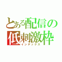 とある配信の低刺激枠（インデックス）