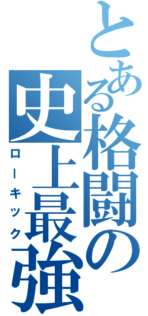 とある格闘の史上最強（ローキック）