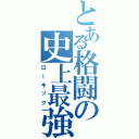 とある格闘の史上最強（ローキック）