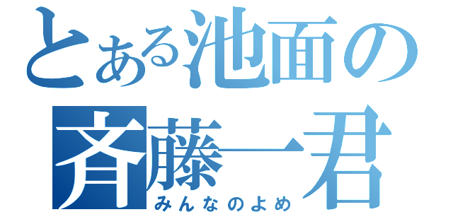 とある池面の斉藤一君（みんなのよめ）