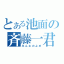 とある池面の斉藤一君（みんなのよめ）