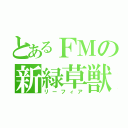 とあるＦＭの新緑草獣（リーフィア）