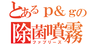 とあるｐ＆ｇの除菌噴霧（ファブリーズ）