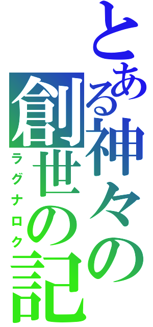 とある神々の創世の記録（ラグナロク）