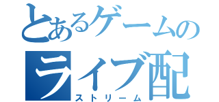 とあるゲームのライブ配信（ストリーム）