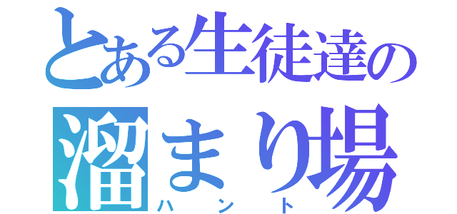 とある生徒達の溜まり場（ハント）