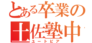 とある卒業の土佐塾中（ユートピア）