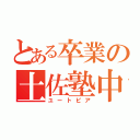 とある卒業の土佐塾中（ユートピア）