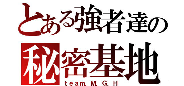 とある強者達の秘密基地（ｔｅａｍ．Ｍ．Ｇ．Ｈ）