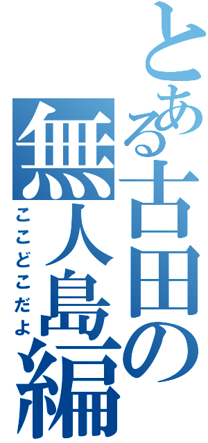 とある古田の無人島編（ここどこだよ）