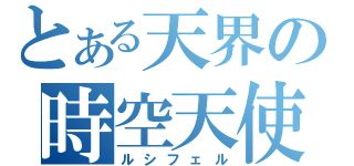 とある天界の時空天使（ルシフェル）